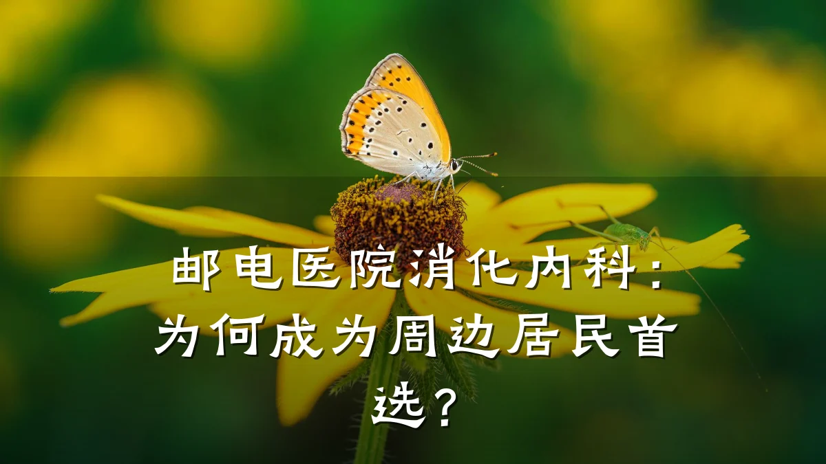 邮电医院消化内科:为何成为周边居民首选?