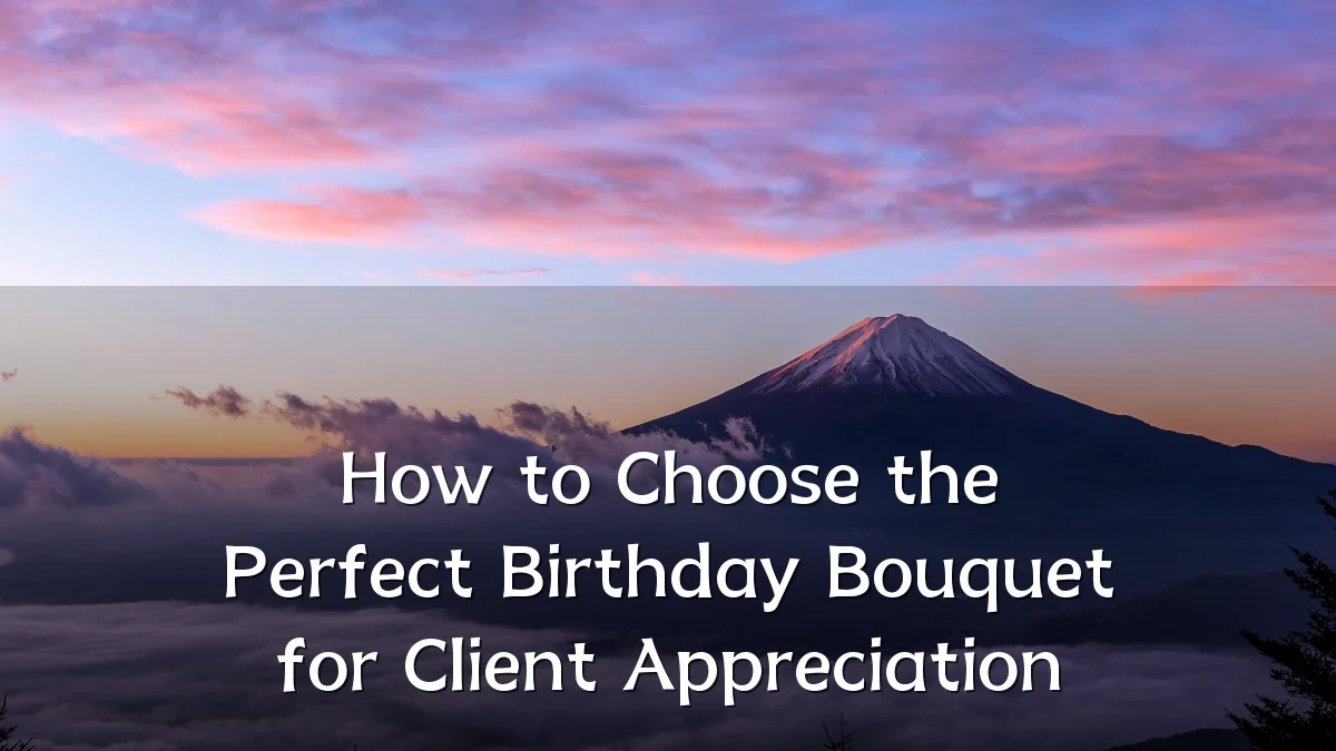 How to Choose the Perfect Birthday Bouquet for Client Appreciation