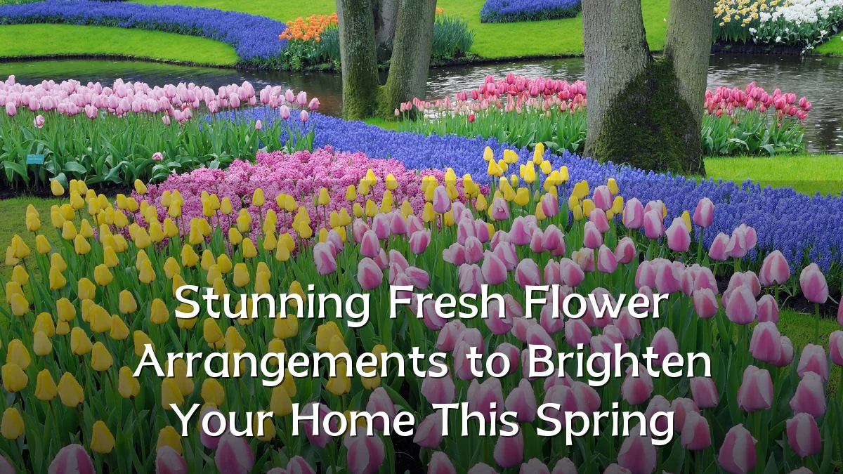Stunning Fresh Flower Arrangements to Brighten Your Home This Spring