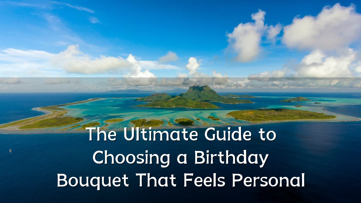 The Ultimate Guide to Choosing a Birthday Bouquet That Feels Personal