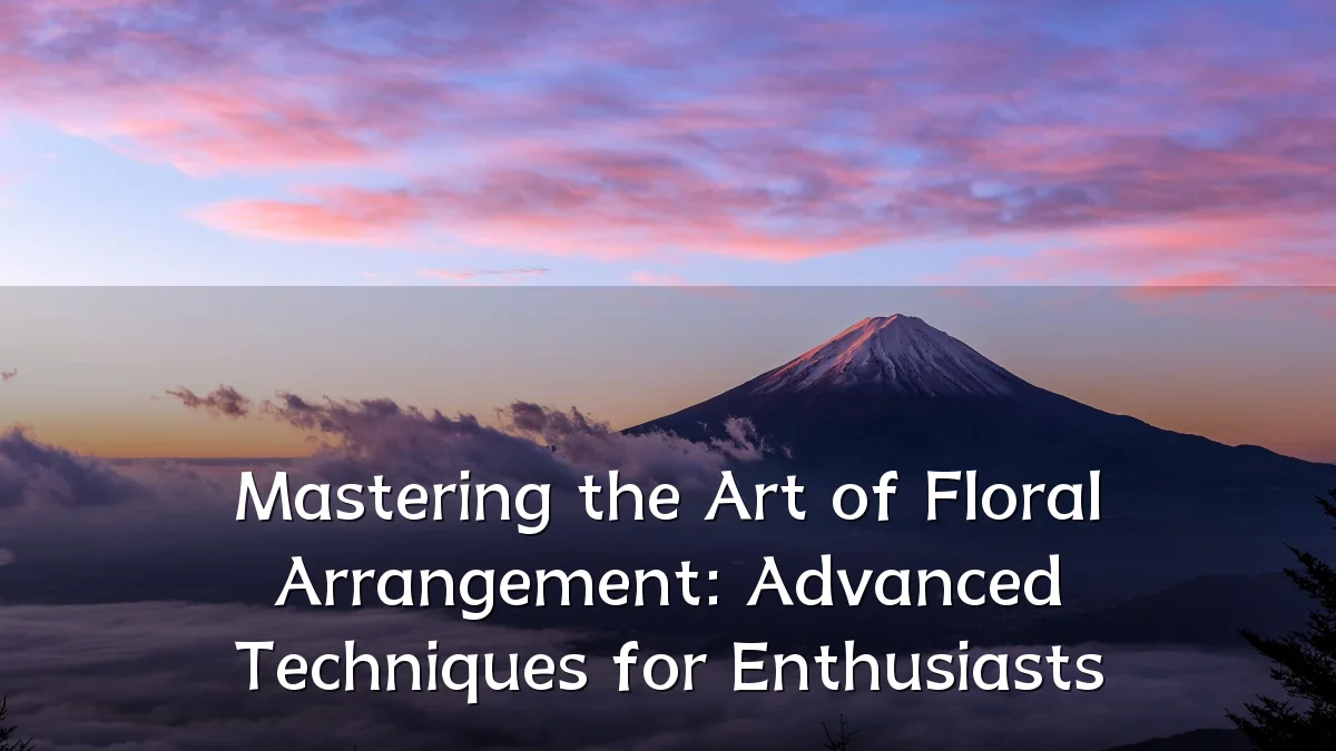 Mastering the Art of Floral Arrangement: Advanced Techniques for Enthusiasts
