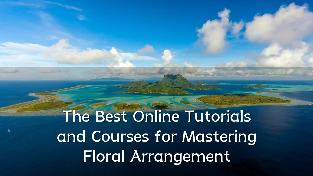 The Best Online Tutorials and Courses for Mastering Floral Arrangement