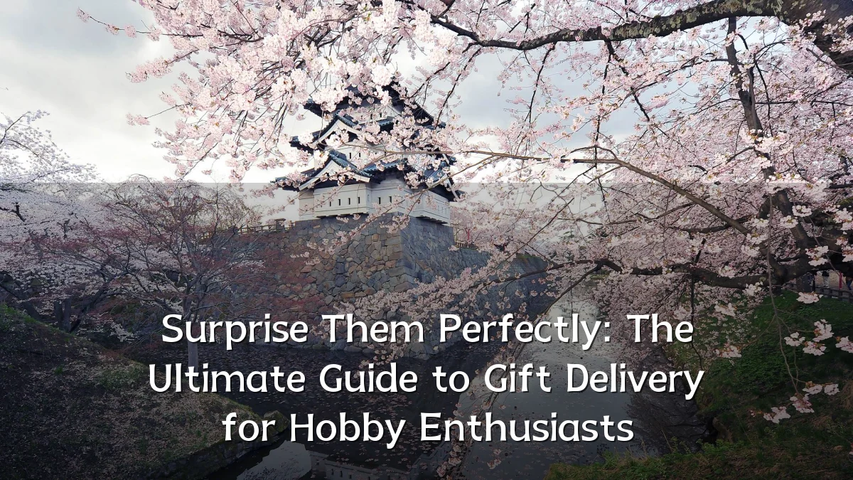 Surprise Them Perfectly: The Ultimate Guide to Gift Delivery for Hobby Enthusiasts