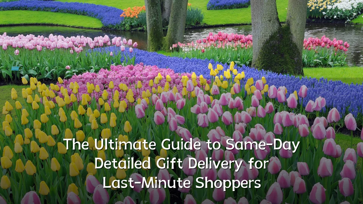 The Ultimate Guide to Same-Day Detailed Gift Delivery for Last-Minute Shoppers
