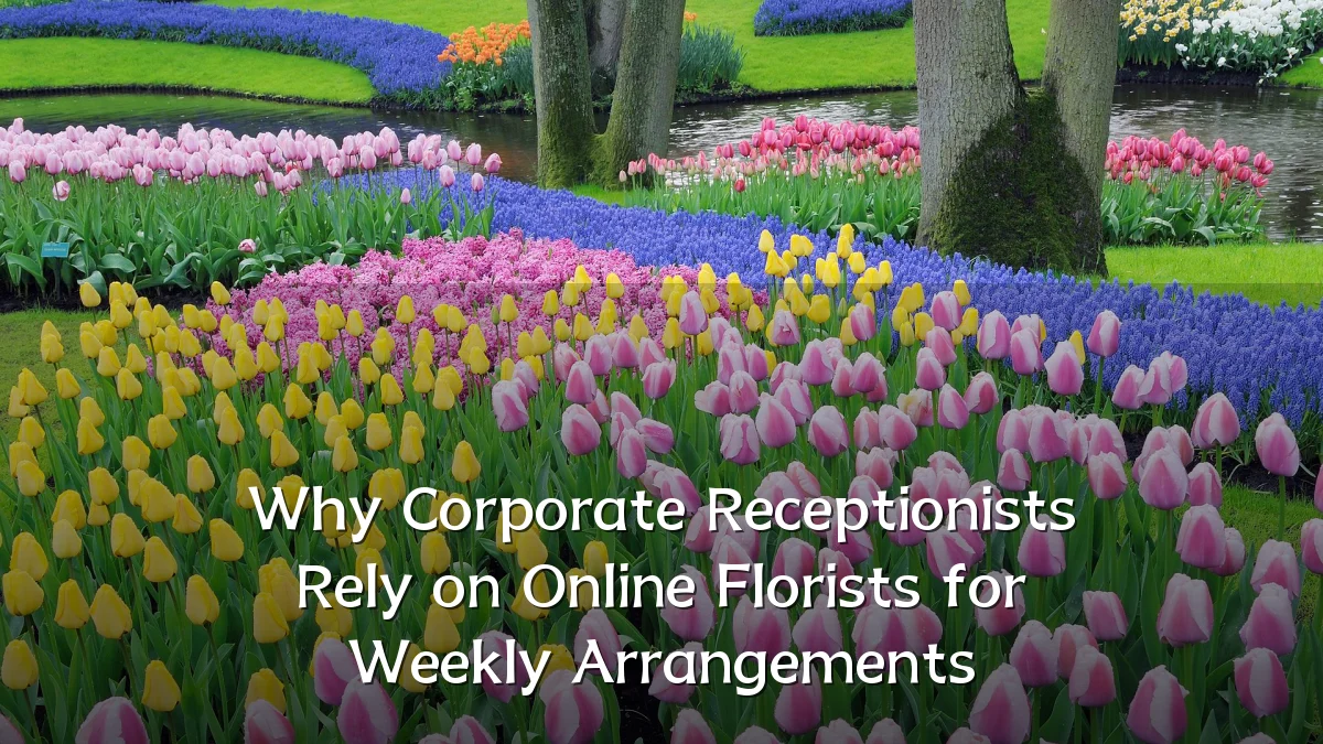 Why Corporate Receptionists Rely on Online Florists for Weekly Arrangements