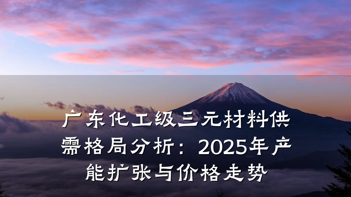 广东化工级三元材料供需格局分析:2025年产能扩张与价格走势